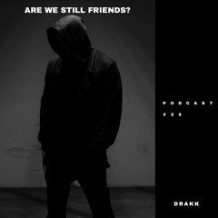 ARE WE STILL FRIENDS PODCAST? #28: DRAKK