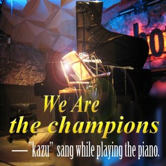Queen's "We Are the Champions" — "Kazu" sang while playing the piano.—ピアノ弾き語り