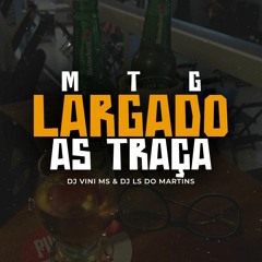 MTG - LARGADO AS TRAÇAS - DJ VINI MS DJ LS DO MARTINS