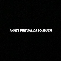 I HATE VIRTUAL DJ SO MUCH