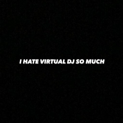 I HATE VIRTUAL DJ SO MUCH