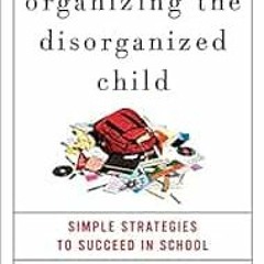 Read pdf Organizing the Disorganized Child: Simple Strategies to Succeed in School by Martin L. Kuts