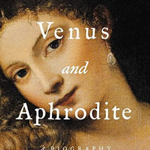 [Access] EBOOK 📂 Venus and Aphrodite: A Biography of Desire by  Bettany Hughes [PDF