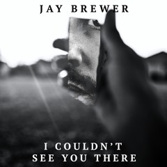 I Couldn't See You There