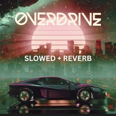 OVERDRIVE (Slowed + Reverb)