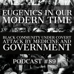 Podcast #89 - Eugenics in Our Modern Time - Black Community Under Attack by Medicine And Government