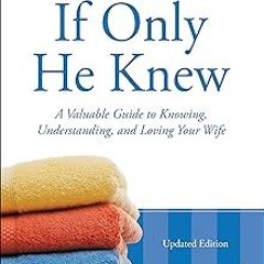 [Read] Online If Only He Knew: A Valuable Guide to Knowing, Understanding, and Loving Your Wife