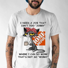 I Need A Job That Isn't Too Jobby Where I Can Do Work That's Not So Worky Shirt