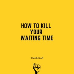 how to kill your WAITING TIME|| Episode 1 || Sivabala