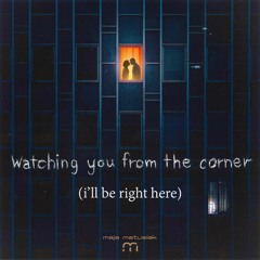 watching you from the corner (i'll be right here)
