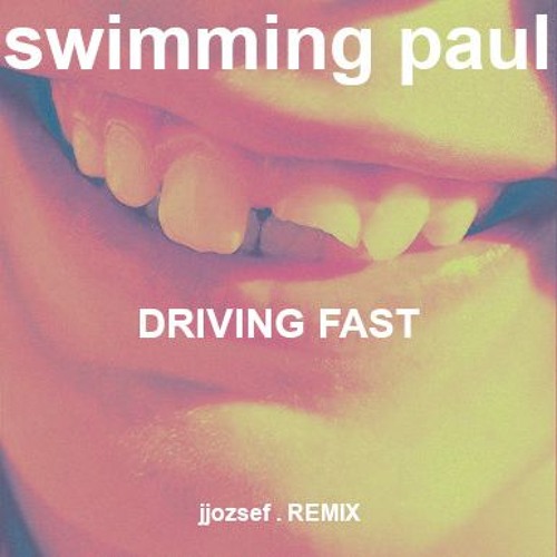 SWIMMING PAUL - DRIVING FAST. (jjozsef . REMIX)