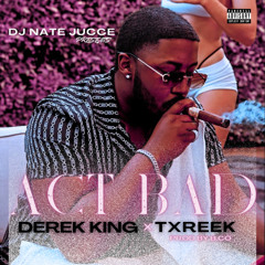 Act Bad - Derek King x Txreek Ft