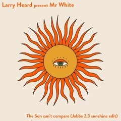 Larry Heard Presents Mr White The Sun Can't Compare (jabba 2.3 Sunshine Edit) FREE DL