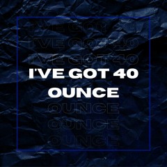 I've Got 40 Ounce