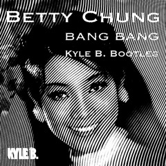 Betty Chung - Bang Bang (Kyle B. Bootleg)