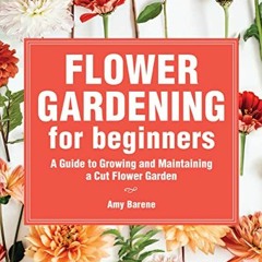 [Read] [EBOOK EPUB KINDLE PDF] Flower Gardening for Beginners: A Guide to Growing and Maintaining a