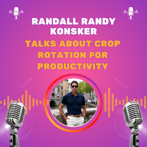 Randall Randy Konsker Talks About Crop Rotation for Productivity