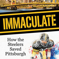 [Access] PDF 🖌️ Immaculate: How the Steelers Saved Pittsburgh by  Tom O’Lenic &  Ray