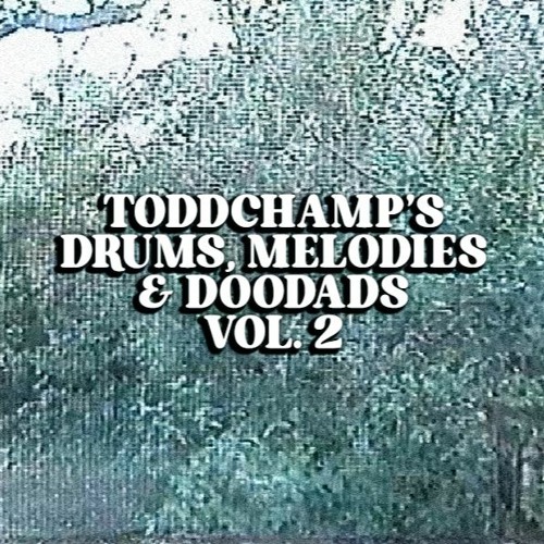 ToddChamp's Drums, Melodies & Doodad's Vol. 2 - OUT NOW