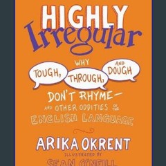 [READ] ❤ Highly Irregular: Why Tough, Through, and Dough Don't Rhyme―And Other Oddities of the Eng