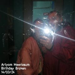 Artyom Meerbaum - Birthday Broken 14/03/24