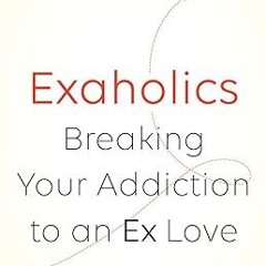 Pdf [download]^^ Exaholics: Breaking Your Addiction to an Ex Love $BOOK^ By  Lisa Marie Bobby (
