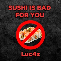 SUSHI IS BAD FOR YOU - Luc4z