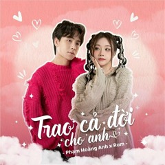 Trao Cả Đời Cho Anh - Phạm Hoàng Anh x Rum