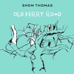 SHEM THOMAS - OLD FERRY ROAD