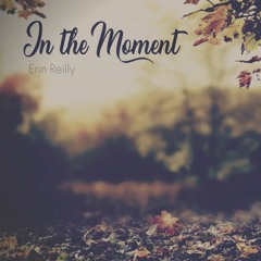 In The Moment - by Erin Reilly