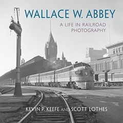 [GET] [EBOOK EPUB KINDLE PDF] Wallace W. Abbey: A Life in Railroad Photography (Railroads Past and P