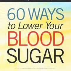 !! 60 Ways to Lower Your Blood Sugar, Simple Steps to Reduce the Carbs, Shed the Weight, and Fe