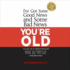 [Read] Online I've Got Some Good News and Some Bad News: You're Old: Tales of a Geriatrician: W