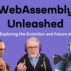 Exploring the Evolution and Future of Wasm – Ep 11 – WebAssembly Unleashed