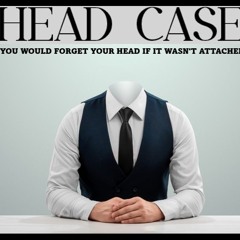 Show sample for 5/24/24: HEAD CASE – YOU WOULD FORGET YOUR HEAD IF IT WASN’T ATTACHED