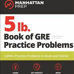 [ACCESS] [EPUB KINDLE PDF EBOOK] 5 lb. Book of GRE Practice Problems: 1,800+ Practice