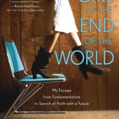 ❤️ Read Girl at the End of the World: My Escape from Fundamentalism in Search of Faith with a Fu