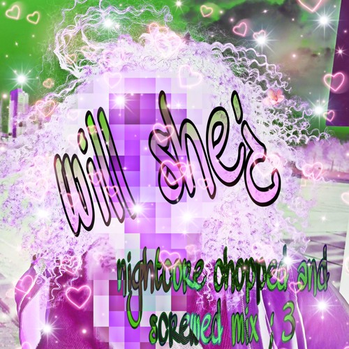 WILL SHE¿ REMIXMIX {NIGHTCORE CHOPPED N SCREWED}
