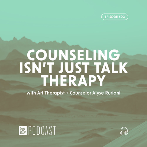Episode 603: “Counseling Isn’t Just Talk Therapy” with Art Therapist + Counselor Alyse Ruriani