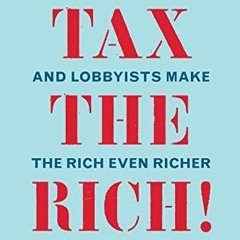 PDF Tax the Rich!: How Lies, Loopholes, and Lobbyists Make the Rich Even Richer