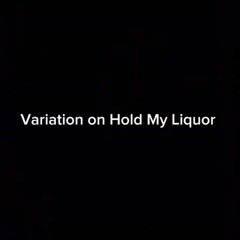 Variation on Hold my Liquor