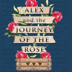 ACCESS KINDLE PDF EBOOK EPUB Alex and the Journey of the Rose: Redefining grief, loss and life throu