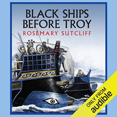 [READ] EBOOK 📥 Black Ships Before Troy by  Rosemary Sutcliff,Robert Glenister,Audibl