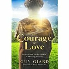 <Read> The Courage To Love: From Abuse to Happiness, a Healing Memoir (Guy Giard Love&#x27s Healing