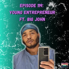 Ep. 119 Young Entrepreneur ft. Big John