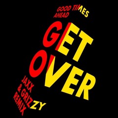 GoodTimesAhead - Get Over (JAXX & GRIZZY REMIX)