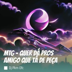 QUER DA PROS AMIGO QUE TÁ DE PEÇA - MC B7 & MC 10ZIN { DJ PKM }