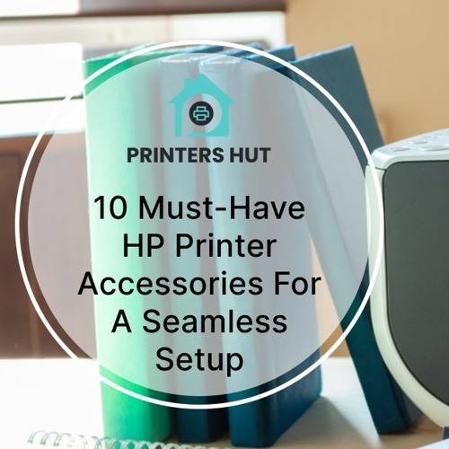 Must-Have HP Printer Accessories For A Setup