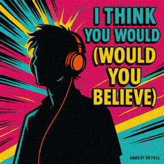 I think you would (would you belive)
