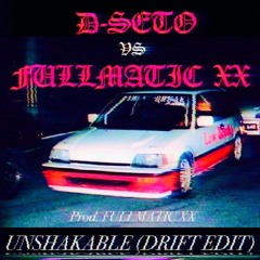 D-SETO VS FULLMATIC XX - UNSHAKABLE(DRIFT EDIT)